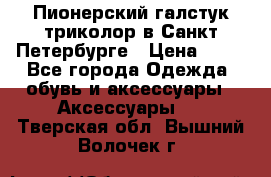 Пионерский галстук триколор в Санкт Петербурге › Цена ­ 90 - Все города Одежда, обувь и аксессуары » Аксессуары   . Тверская обл.,Вышний Волочек г.